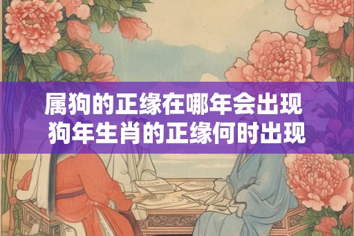 属狗的正缘在哪年会出现 狗年生肖的正缘何时出现