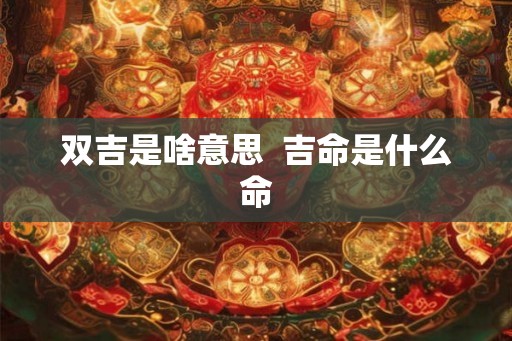 双吉是啥意思  吉命是什么命