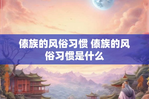 傣族的风俗习惯 傣族的风俗习惯是什么