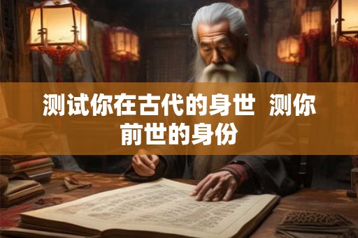 测试你在古代的身世  测你前世的身份