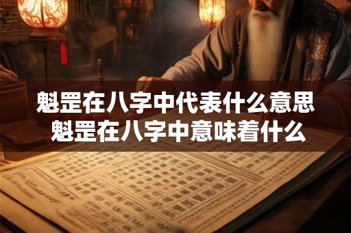 魁罡在八字中代表什么意思 魁罡在八字中意味着什么