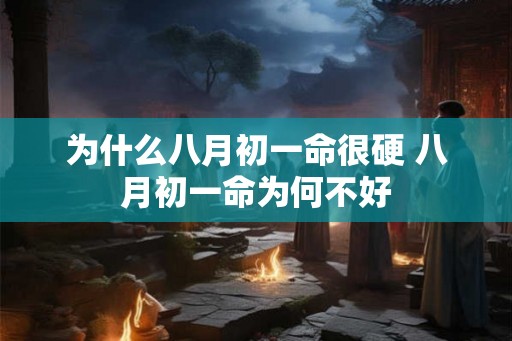 为什么八月初一命很硬 八月初一命为何不好