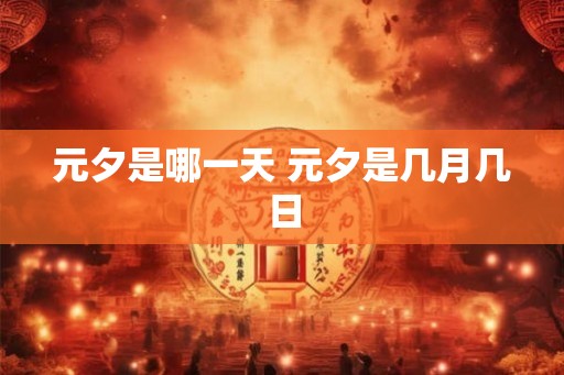 元夕是哪一天 元夕是几月几日
