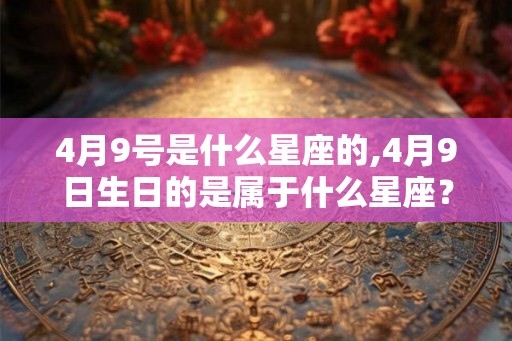 4月9号是什么星座的,4月9日生日的是属于什么星座？