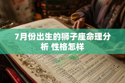 7月份出生的狮子座命理分析 性格怎样 7月份出生的狮子座命理分析 性格怎样
