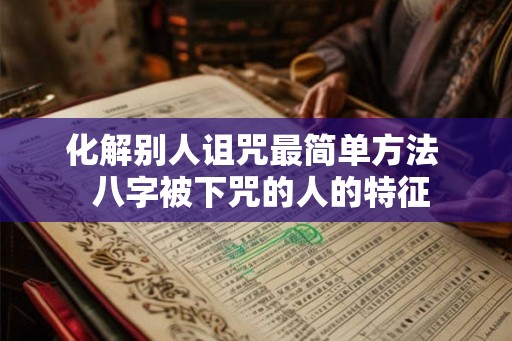 化解别人诅咒最简单方法  八字被下咒的人的特征