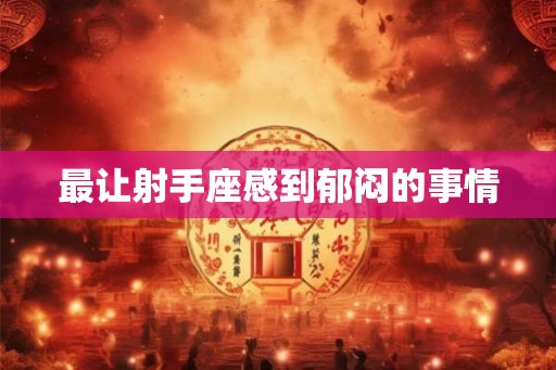 最让射手座感到郁闷的事情