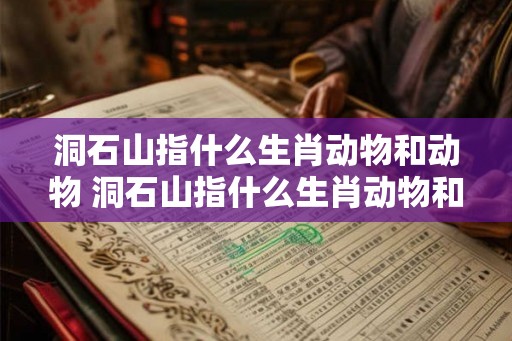 洞石山指什么生肖动物和动物 洞石山指什么生肖动物和动物之间