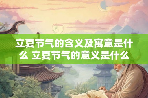 立夏节气的含义及寓意是什么 立夏节气的意义是什么
