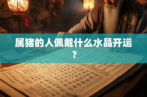 属猪的人佩戴什么水晶开运？