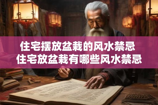 住宅摆放盆栽的风水禁忌 住宅放盆栽有哪些风水禁忌 住宅摆放盆栽的风水禁忌 住宅放盆栽有哪些风水禁忌