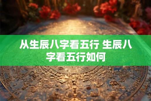 从生辰八字看五行 生辰八字看五行如何