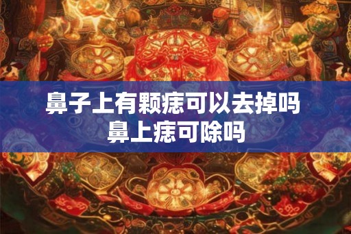 鼻子上有颗痣可以去掉吗 鼻上痣可除吗