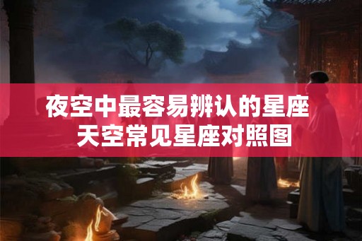 夜空中最容易辨认的星座  天空常见星座对照图