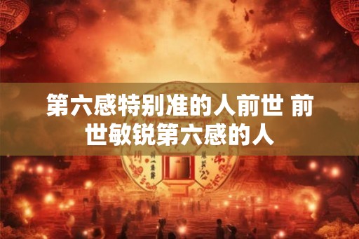 第六感特别准的人前世 前世敏锐第六感的人