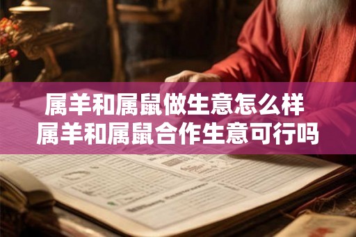 属羊和属鼠做生意怎么样 属羊和属鼠合作生意可行吗