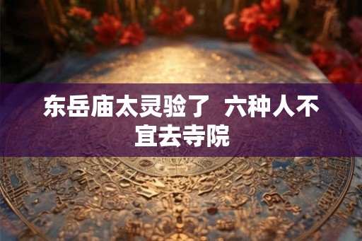 东岳庙太灵验了  六种人不宜去寺院