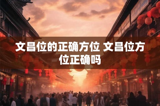 文昌位的正确方位 文昌位方位正确吗