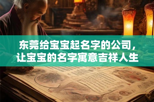 东莞给宝宝起名字的公司，让宝宝的名字寓意吉祥人生