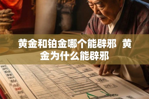 黄金和铂金哪个能辟邪  黄金为什么能辟邪
