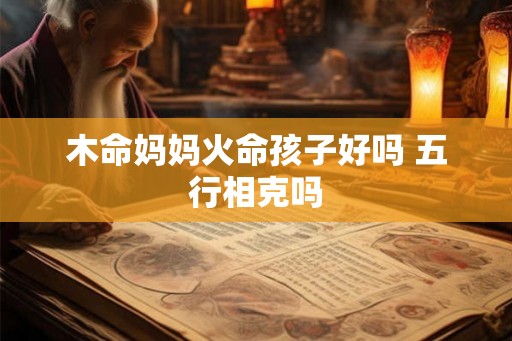 木命妈妈火命孩子好吗 五行相克吗