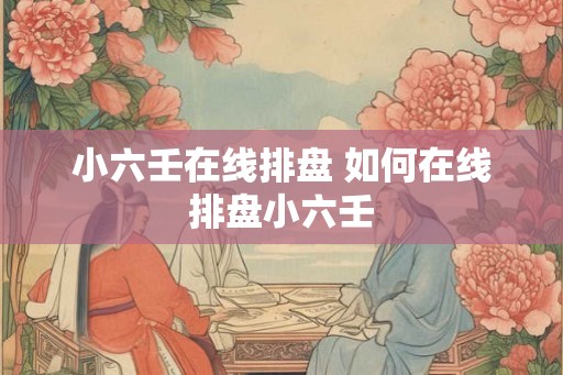 小六壬在线排盘 如何在线排盘小六壬