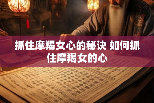 抓住摩羯女心的秘诀 如何抓住摩羯女的心