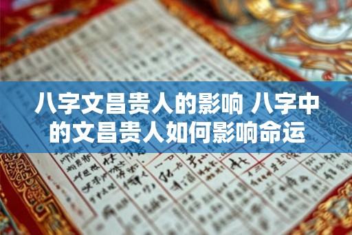 八字文昌贵人的影响 八字中的文昌贵人如何影响命运
