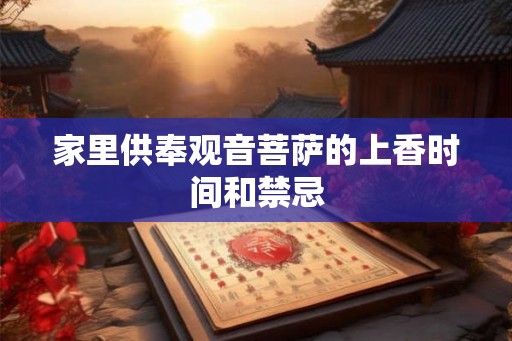 家里供奉观音菩萨的上香时间和禁忌