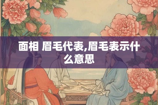 面相 眉毛代表,眉毛表示什么意思