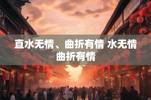 直水无情、曲折有情 水无情曲折有情