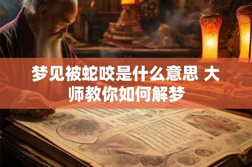 梦见被蛇咬是什么意思 大师教你如何解梦