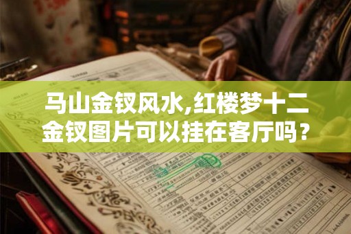 马山金钗风水,红楼梦十二金钗图片可以挂在客厅吗？
