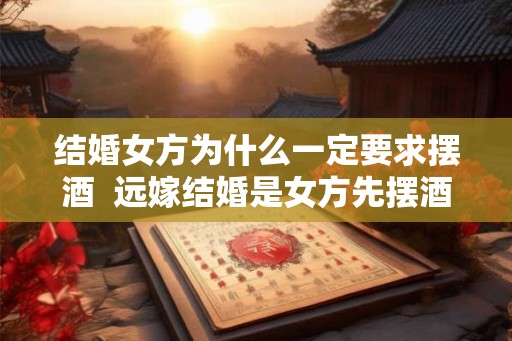 结婚女方为什么一定要求摆酒  远嫁结婚是女方先摆酒吗