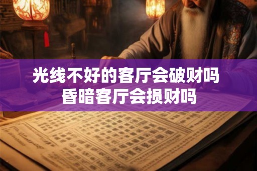 光线不好的客厅会破财吗 昏暗客厅会损财吗
