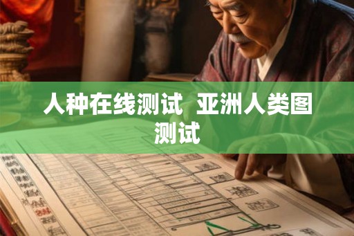 人种在线测试  亚洲人类图测试