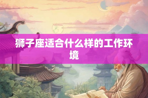狮子座适合什么样的工作环境