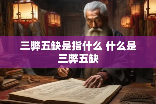 三弊五缺是指什么 什么是三弊五缺 三弊五缺是指什么 什么是三弊五缺