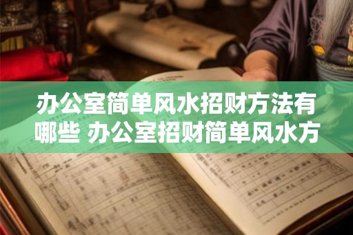 办公室简单风水招财方法有哪些 办公室招财简单风水方法如何