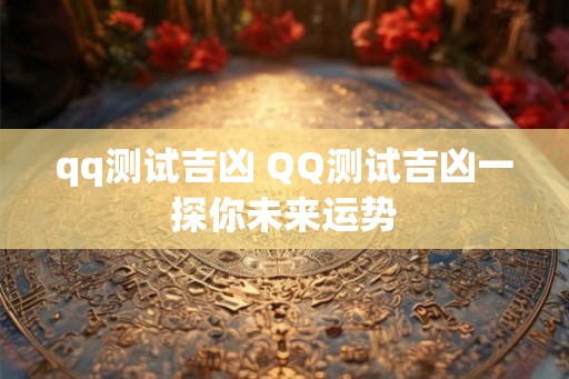 qq测试吉凶 QQ测试吉凶一探你未来运势