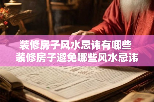 装修房子风水忌讳有哪些 装修房子避免哪些风水忌讳