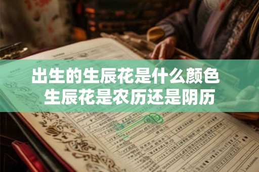 出生的生辰花是什么颜色  生辰花是农历还是阴历