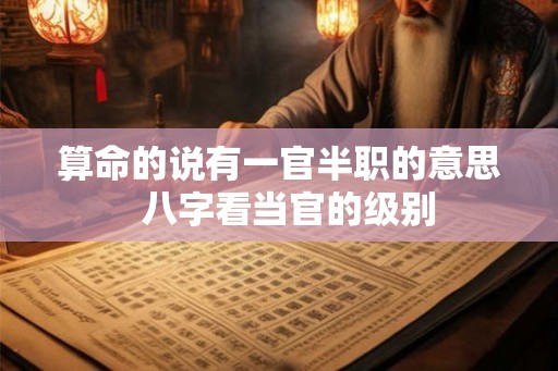 算命的说有一官半职的意思  八字看当官的级别