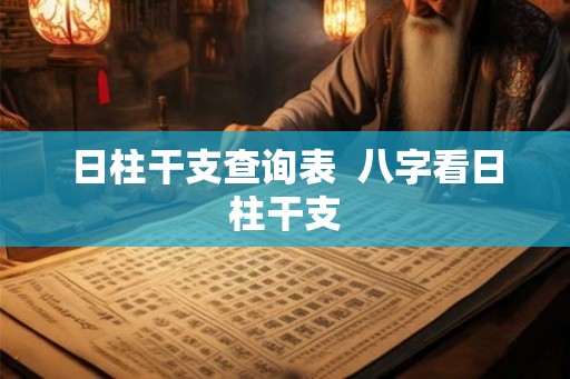 日柱干支查询表  八字看日柱干支