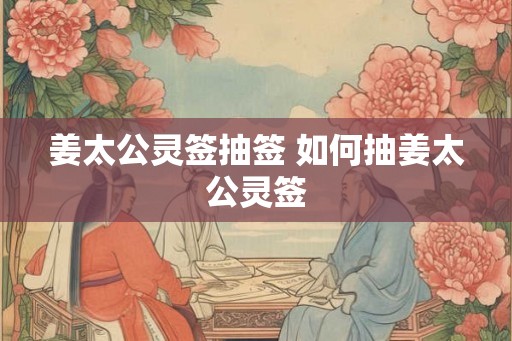 姜太公灵签抽签 如何抽姜太公灵签