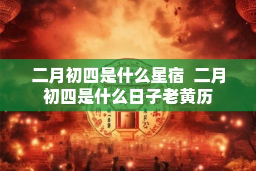 二月初四是什么星宿  二月初四是什么日子老黄历