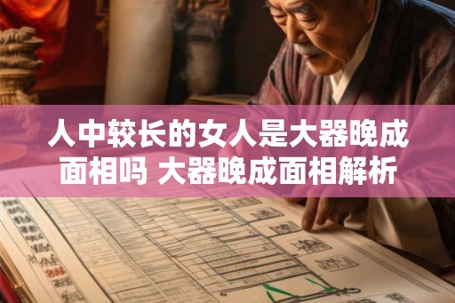 人中较长的女人是大器晚成面相吗 大器晚成面相解析