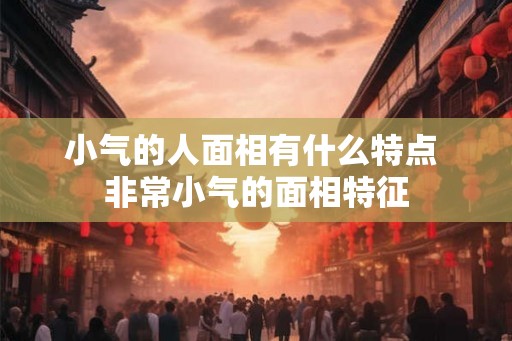 小气的人面相有什么特点 非常小气的面相特征