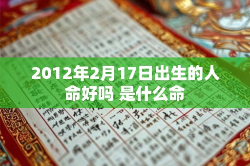 2012年2月17日出生的人命好吗 是什么命