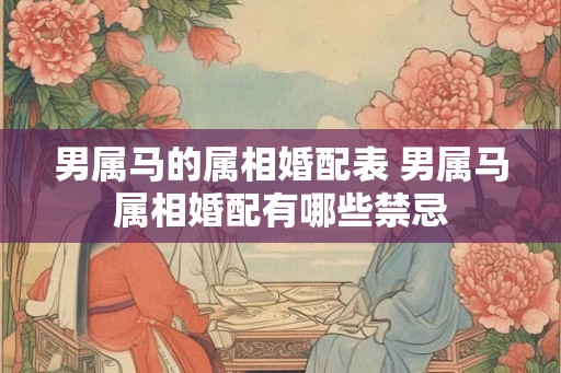 男属马的属相婚配表 男属马属相婚配有哪些禁忌 男属马的属相婚配表 男属马属相婚配有哪些禁忌